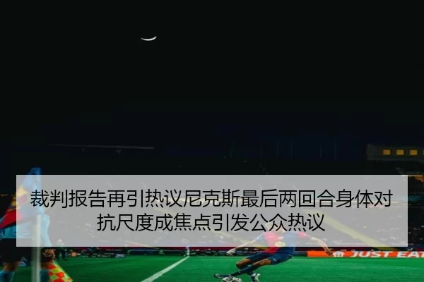 裁判报告再引热议尼克斯最后两回合身体对抗尺度成焦点引发公众热议